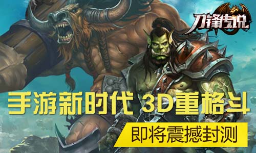  手游新时代 3D重格斗《刀锋传说》即将封测 
