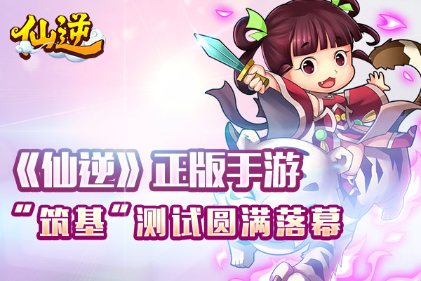  《仙逆》手游“筑基”封测完美收官 