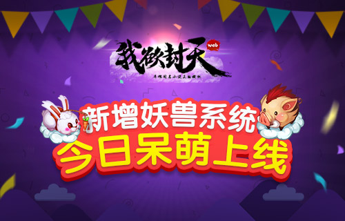 全新妖兽萌翻你！ 《我欲封天web》妖兽系统今日