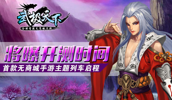 首款无商城手游《武极天下》主题列车启程 将曝