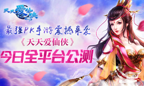 最强PK手游震撼来袭 《天天爱仙侠》今日全平台