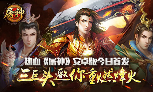 热血《屠神》安卓版今日首发 三巨头邀你重燃烽