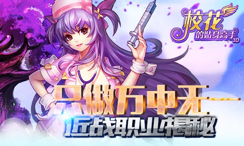  只做万里挑一 《校花的贴身高手3D》近战职业揭 