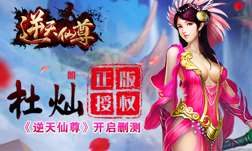  杜灿唯一正版授权 《逆天仙尊》删测开启 