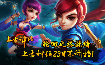 轮回之塔就绪，上古神话29日不删档！