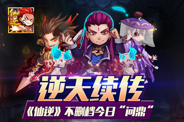  封天前传《仙逆》不删档今日“问鼎”开启 