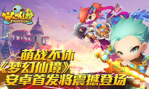 “萌战” 不休,《梦幻仙境》安卓首发即将震撼