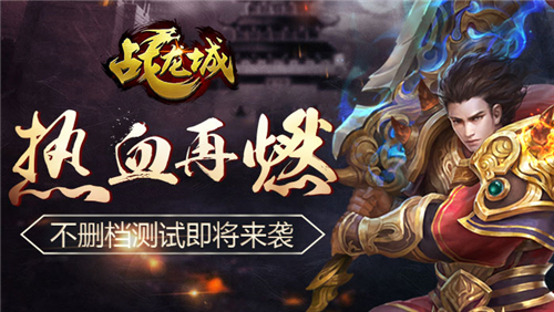  热血再燃 《战龙城》手游不删档测试即将开启 