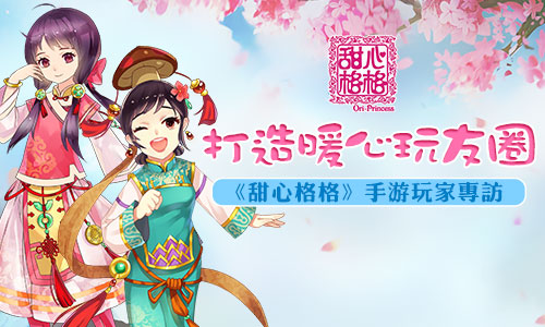 打造暖心玩友圈 《甜心格格》手游玩家专访