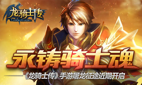  永铸骑士魂 《龙骑士传》手游屠龙征途近期开启 