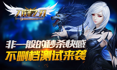  非一般的秒杀快感 《刀锋之刃》不删档测试热血 