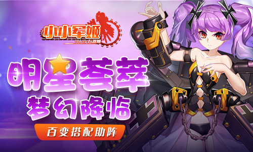  明星荟萃梦幻降临 《小小军姬》百变搭配助阵 