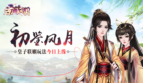  初鉴风月 《京门风月》皇子联姻玩法今日上线 