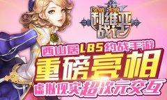 西山居首度试水LBS手游 利维亚战记将重磅亮相