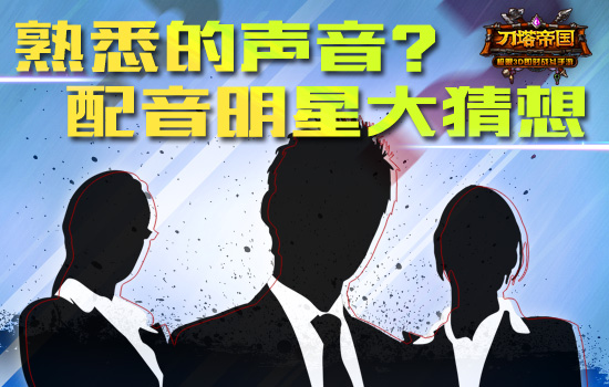 熟悉的声音 《刀塔帝国》配音明星猜想