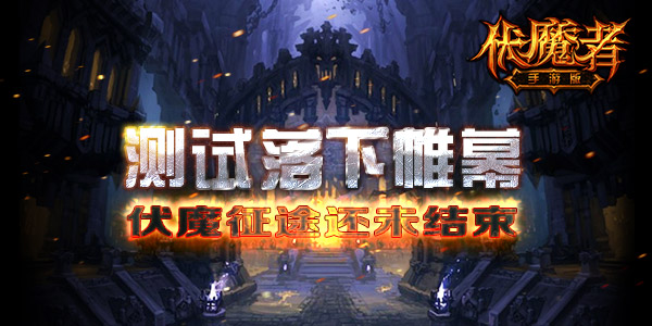 测试落下帷幕《伏魔者》手游版战斗未完待续
