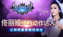 佟丽娅搭档动作达人 《黑夜传说》公测明星草