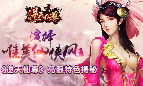 演绎唯美仙侠风 《逆天仙尊》亮眼特色揭秘