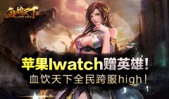 血饮天下跨服战全民high！苹果Iwatch赠英雄！