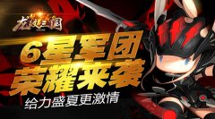 给力盛夏更激情 《龙纹三国》6星军团荣耀来袭