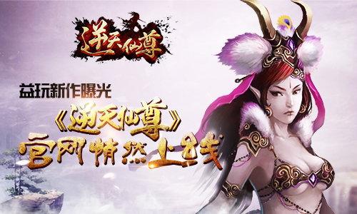 益玩新作曝光 《逆天仙尊》官网悄然上线