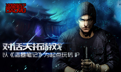 对话天拓游戏：以《盗墓笔记》为起点玩转IP​