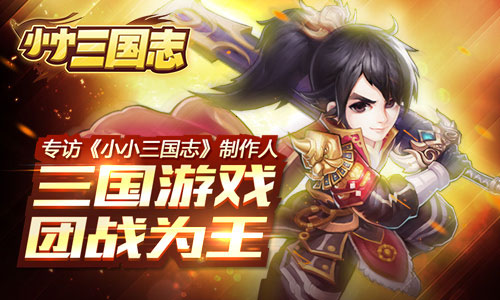 专访《小小三国志》制作人：三国游戏 团战为王