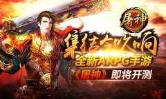  集结令吹响!全新ARPG手游《屠神》即将开测 
