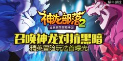 召唤神龙对抗黑暗《神龙部落2》精英冒险玩法首