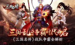 三国乱斗争霸时代开启 《三国名将》战队争霸全