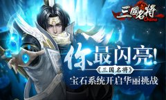 你最闪亮!《三国名将》宝石系统开启华丽挑战