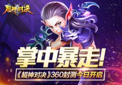 掌中暴走！《超神对决》360封测今日开启