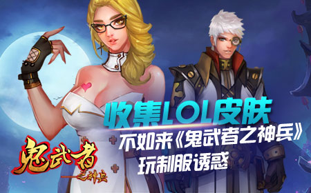 收集LOL皮肤不如来《鬼武者之神兵》玩制服诱惑