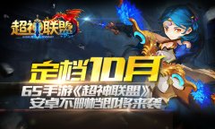 定档10月 65手游《超神联盟》安卓不删档即将来袭