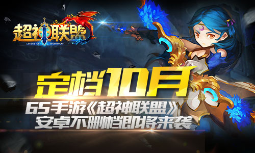 定档10月 65手游《超神联盟》安卓不删档即将来袭