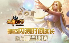 《英雄万岁》删档内测时间延长，你有哪些期待