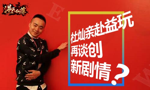 杜灿亲赴益玩 《逆天仙尊》剧情创新?