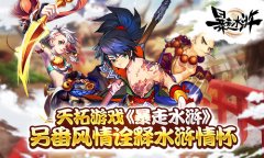 天拓游戏《暴走水浒》另番风情诠释水浒情怀