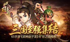 65手游《武神赵子龙》旷世之战揭