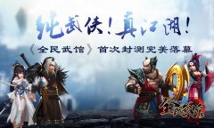 纯武侠 真江湖！《全民武馆》首次封测完美收官