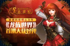 掌趣科技倾心力作 《龙族世界》首测大获好评