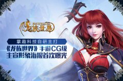 掌趣科技自研主打 《龙族世界》手游CG级主宣形