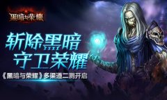 斩除黑暗守卫荣耀 《黑暗与荣耀》多渠道二测开