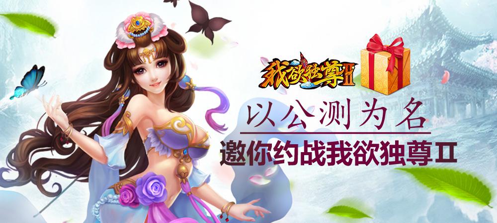 《我欲独尊Ⅱ》10.13公测来袭 重磅公测福利汇总