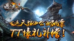 《遮天3D》公测跳票，TT壕礼补偿！