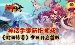 神话手游新作登场 《封神传奇》今日开启首测
