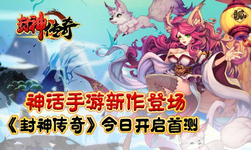 神话手游新作登场 《封神传奇》今日开启首测