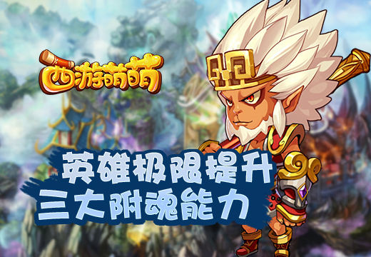 《西游萌萌》英雄极限提升，三大附魂能力