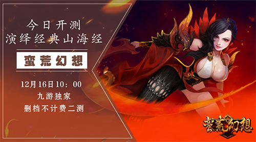 《蛮荒幻想》今日开测，演绎经典山海世界