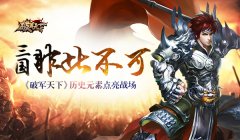  三国非此不可 《破军天下》历史元素点亮战场 